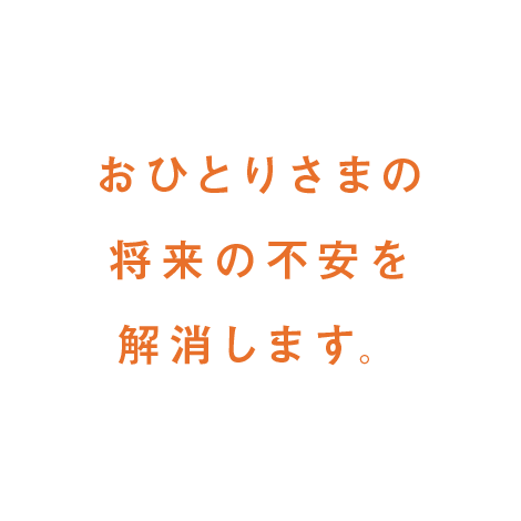 おひとりさまの将来の不安を解消します。