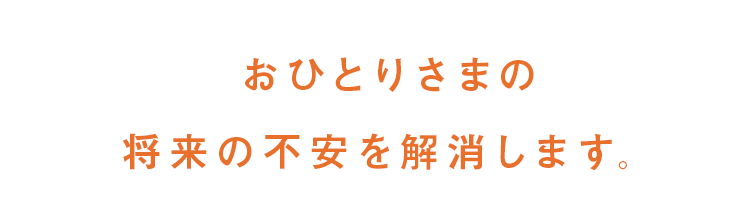 おひとりさまの将来の不安を解消します。